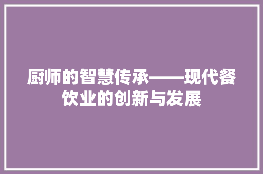 厨师的智慧传承——现代餐饮业的创新与发展
