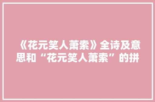 《花元笑人萧索》全诗及意思和“花元笑人萧索”的拼音注释