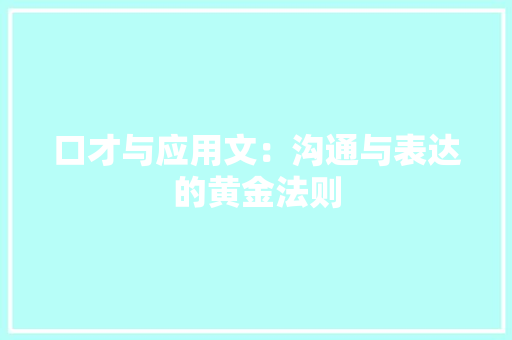 口才与应用文：沟通与表达的黄金法则