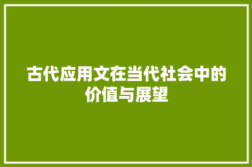 古代应用文在当代社会中的价值与展望 应用文