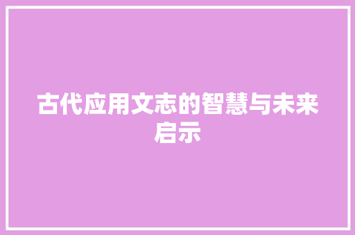 古代应用文志的智慧与未来启示 应用文