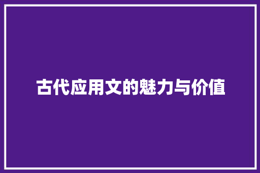 古代应用文的魅力与价值 应用文