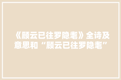 《顾云已往罗隐耄》全诗及意思和“顾云已往罗隐耄”的拼音注释 诗词鉴赏