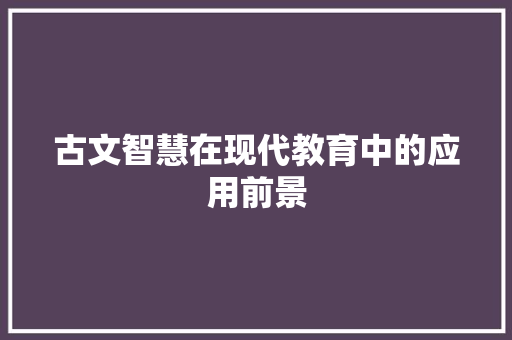 古文智慧在现代教育中的应用前景