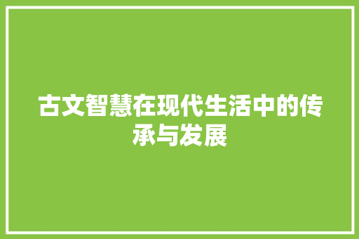 古文智慧在现代生活中的传承与发展 应用文