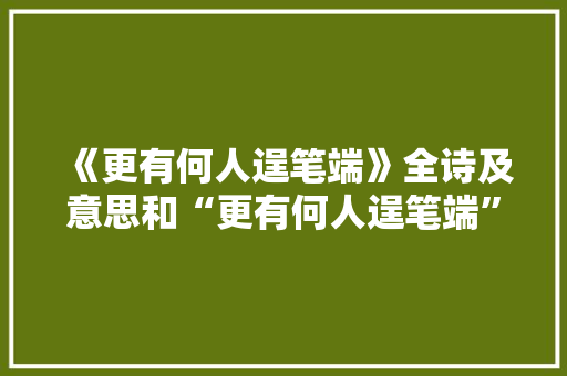 《更有何人逞笔端》全诗及意思和“更有何人逞笔端”的拼音注释