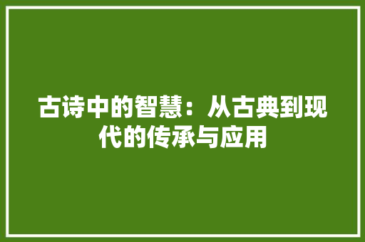 古诗中的智慧：从古典到现代的传承与应用 应用文