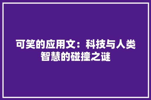 可笑的应用文：科技与人类智慧的碰撞之谜 应用文