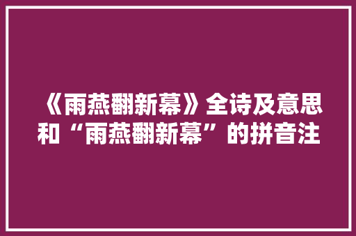 《雨燕翻新幕》全诗及意思和“雨燕翻新幕”的拼音注释