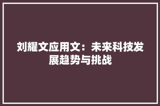 刘耀文应用文：未来科技发展趋势与挑战