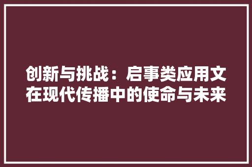 创新与挑战：启事类应用文在现代传播中的使命与未来 应用文