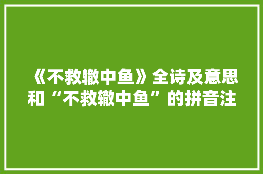 《不救辙中鱼》全诗及意思和“不救辙中鱼”的拼音注释