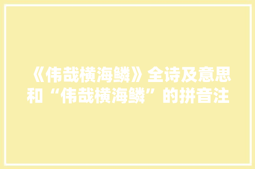 《伟哉横海鳞》全诗及意思和“伟哉横海鳞”的拼音注释