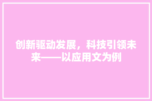 创新驱动发展，科技引领未来——以应用文为例