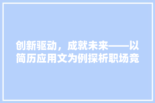 创新驱动，成就未来——以简历应用文为例探析职场竞争力