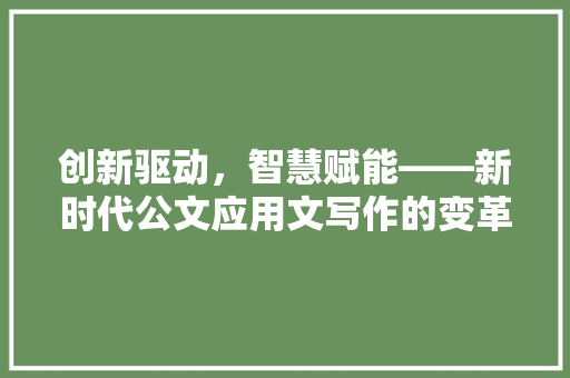 创新驱动，智慧赋能——新时代公文应用文写作的变革之路