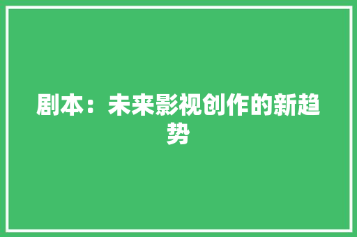 剧本：未来影视创作的新趋势