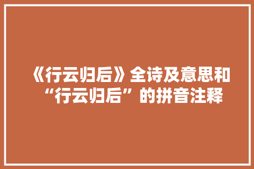 《行云归后》全诗及意思和“行云归后”的拼音注释