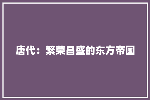 唐代：繁荣昌盛的东方帝国 应用文
