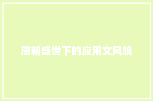 唐朝盛世下的应用文风貌 应用文