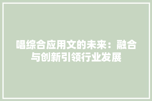 唱综合应用文的未来：融合与创新引领行业发展