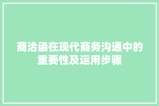 商洽函在现代商务沟通中的重要性及运用步骤 应用文