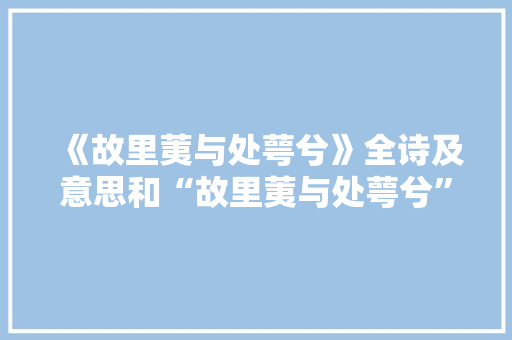 《故里荑与处萼兮》全诗及意思和“故里荑与处萼兮”的拼音注释 诗词鉴赏