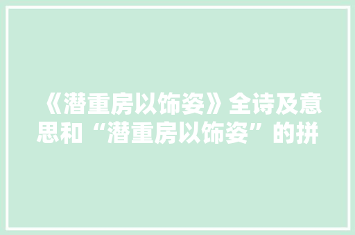 《潜重房以饰姿》全诗及意思和“潜重房以饰姿”的拼音注释