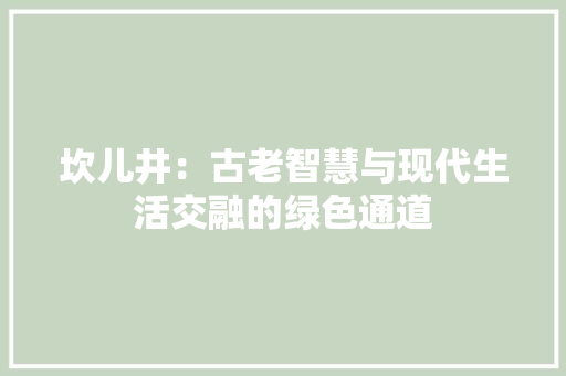 坎儿井：古老智慧与现代生活交融的绿色通道