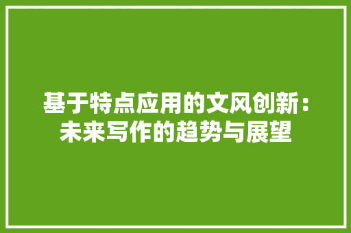 基于特点应用的文风创新：未来写作的趋势与展望