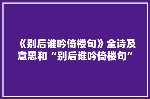 《别后谁吟倚楼句》全诗及意思和“别后谁吟倚楼句”的拼音注释