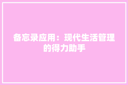 备忘录应用：现代生活管理的得力助手