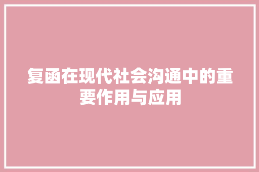 复函在现代社会沟通中的重要作用与应用