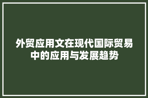 外贸应用文在现代国际贸易中的应用与发展趋势 应用文