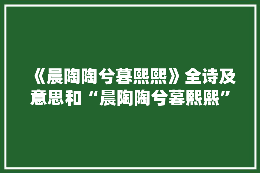 《晨陶陶兮暮熙熙》全诗及意思和“晨陶陶兮暮熙熙”的拼音注释