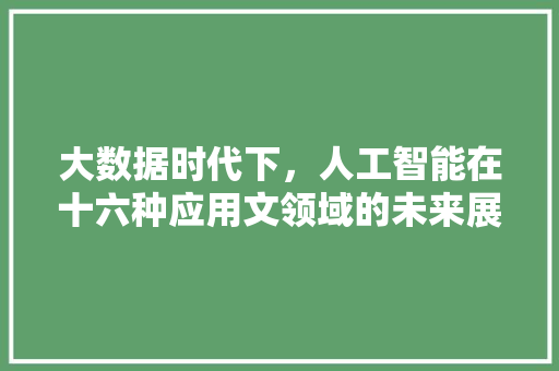 大数据时代下，人工智能在十六种应用文领域的未来展望