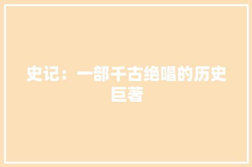 史记：一部千古绝唱的历史巨著