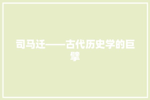 司马迁——古代历史学的巨擘