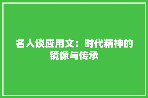 名人谈应用文：时代精神的镜像与传承 应用文