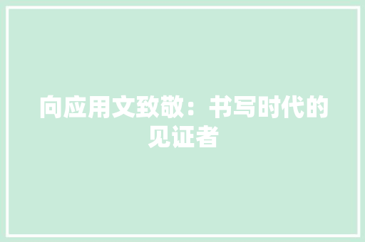 向应用文致敬：书写时代的见证者
