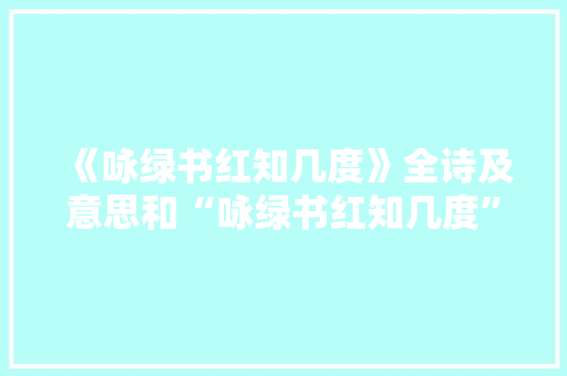 《咏绿书红知几度》全诗及意思和“咏绿书红知几度”的拼音注释