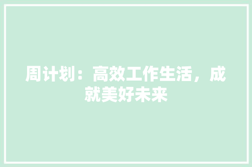 周计划：高效工作生活，成就美好未来 应用文