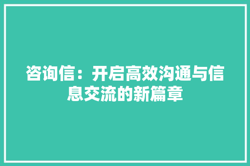 咨询信：开启高效沟通与信息交流的新篇章 应用文