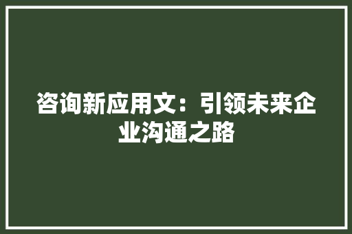 咨询新应用文：引领未来企业沟通之路 应用文