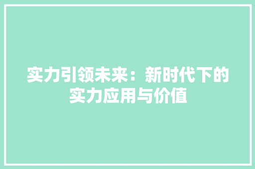 实力引领未来：新时代下的实力应用与价值