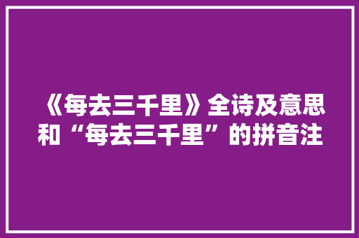 《每去三千里》全诗及意思和“每去三千里”的拼音注释