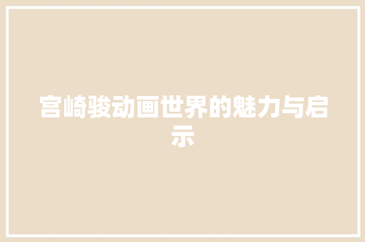 宫崎骏动画世界的魅力与启示