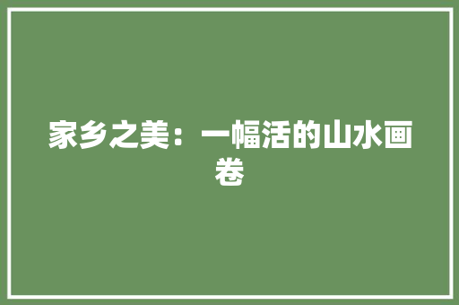 家乡之美：一幅活的山水画卷