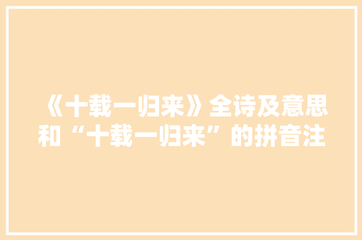 《十载一归来》全诗及意思和“十载一归来”的拼音注释