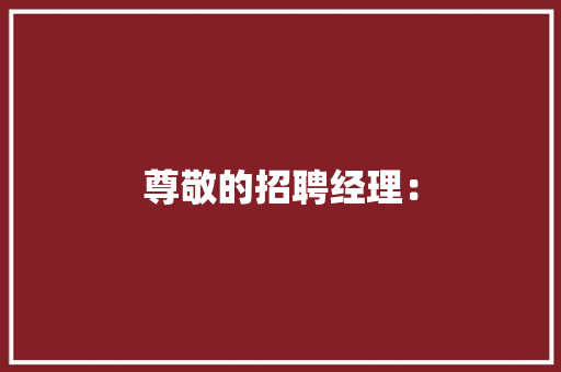 尊敬的招聘经理：